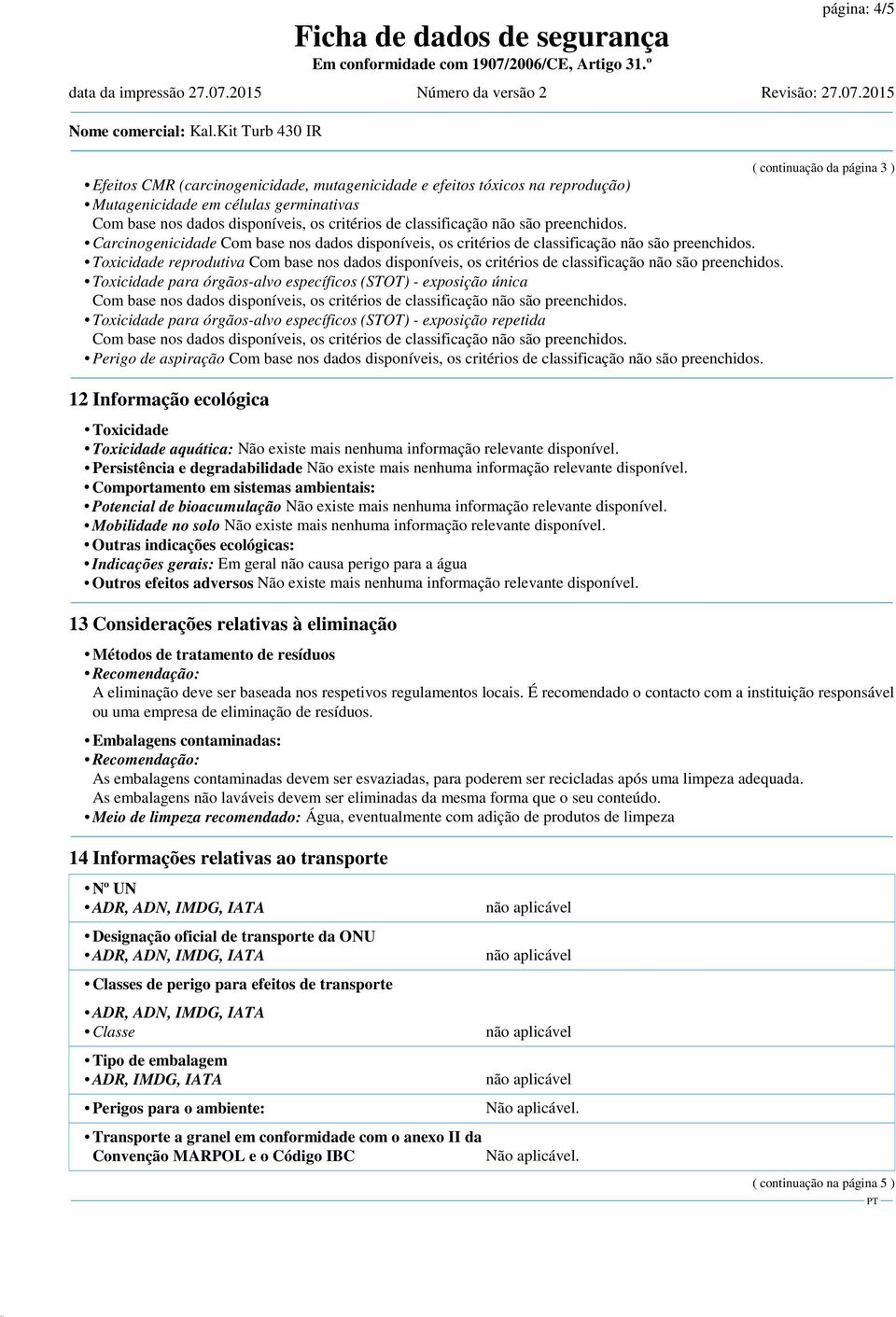 aquática: Persistência e degradabilidade Comportamento em sistemas ambientais: Potencial de bioacumulação Mobilidade no solo Outras indicações ecológicas: Indicações gerais: Em geral não causa perigo