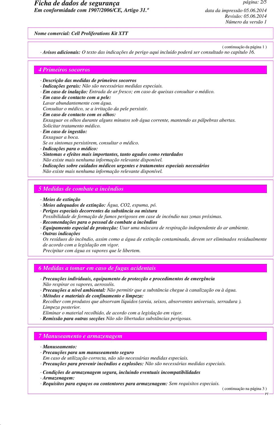 Em caso de inalação: Entrada de ar fresco; em caso de queixas consultar o médico. Em caso de contacto com a pele: Lavar abundantemente com água. Consultar o médico, se a irritação da pele persistir.