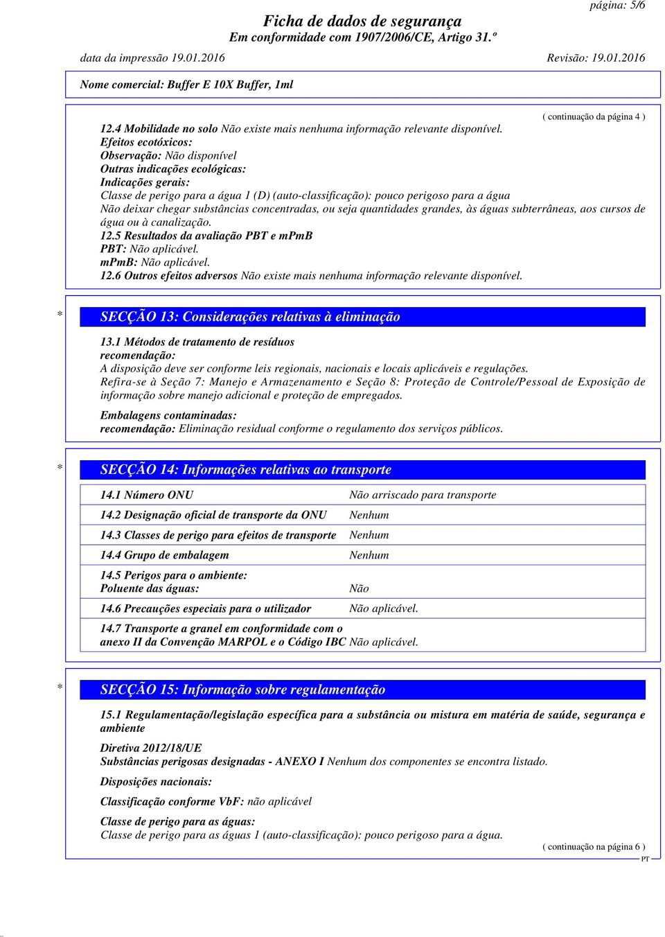 substâncias concentradas, ou seja quantidades grandes, às águas subterrâneas, aos cursos de água ou à canalização. 12.5 Resultados da avaliação PBT e mpmb PBT: Não aplicável. mpmb: Não aplicável. 12.6 Outros efeitos adversos Não existe mais nenhuma informação relevante disponível.