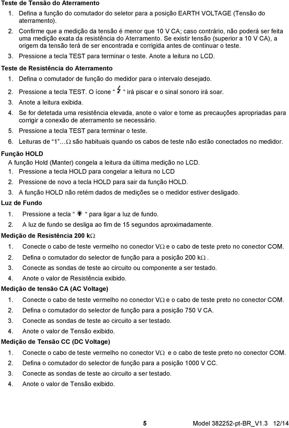 Se existir tensão (superior a 10 V CA), a origem da tensão terá de ser encontrada e corrigida antes de continuar o teste. 3. Pressione a tecla TEST para terminar o teste. Anote a leitura no LCD.