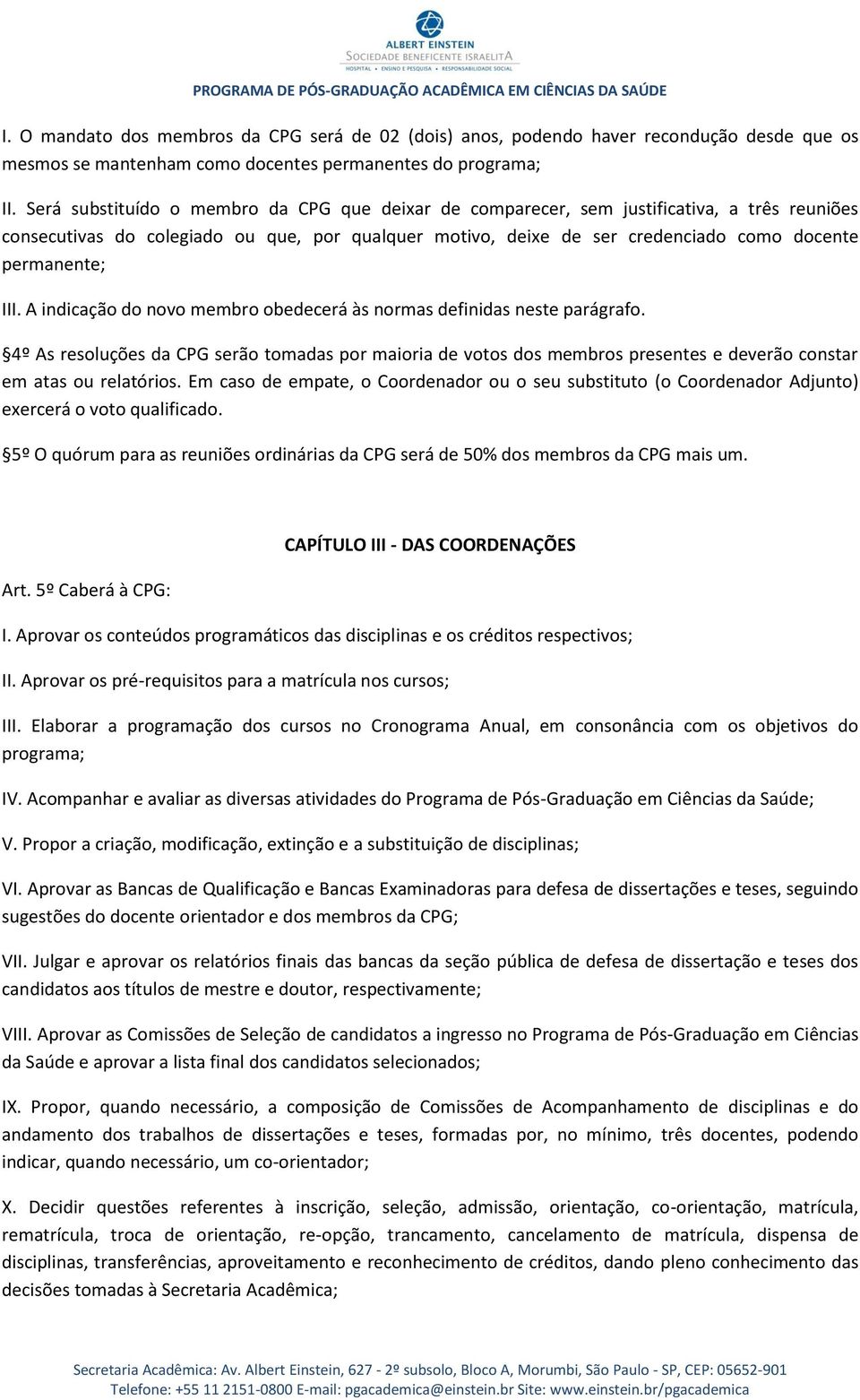 III. A indicação do novo membro obedecerá às normas definidas neste parágrafo. 4º As resoluções da CPG serão tomadas por maioria de votos dos membros presentes e deverão constar em atas ou relatórios.