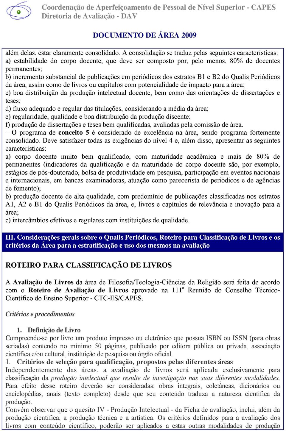 publicações em periódicos dos estratos B1 e B2 do Qualis Periódicos da área, assim como de livros ou capítulos com potencialidade de impacto para a área; c) boa distribuição da produção intelectual