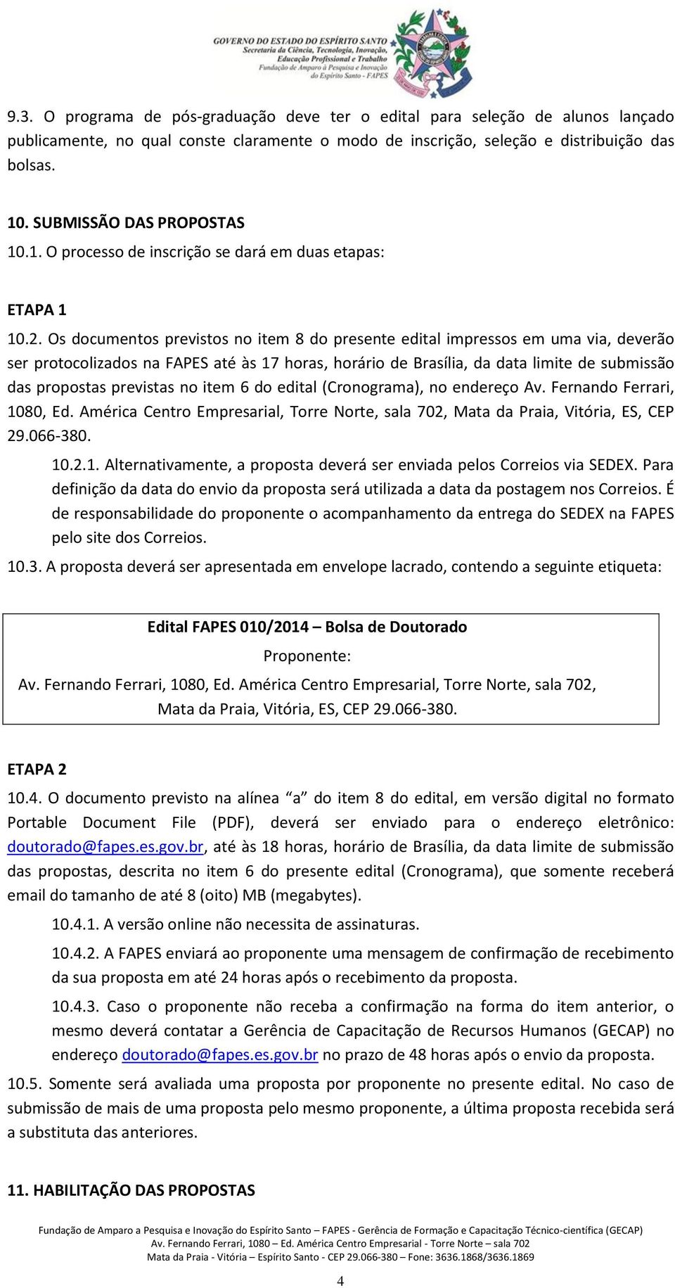 Os documentos previstos no item 8 do presente edital impressos em uma via, deverão ser protocolizados na FAPES até às 17 horas, horário de Brasília, da data limite de submissão das propostas