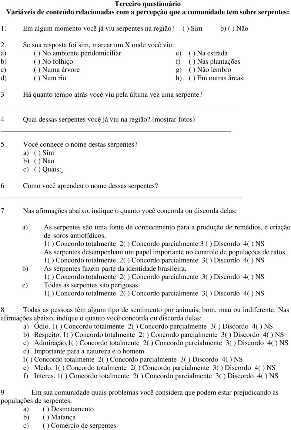 e) ( ) Na estrada f) ( ) Nas plantações g) ( ) Não lembro h) ( ) Em outras áreas: 4 Qual dessas serpentes você já viu na região? (mostrar fotos) 5 Você conhece o nome destas serpentes?