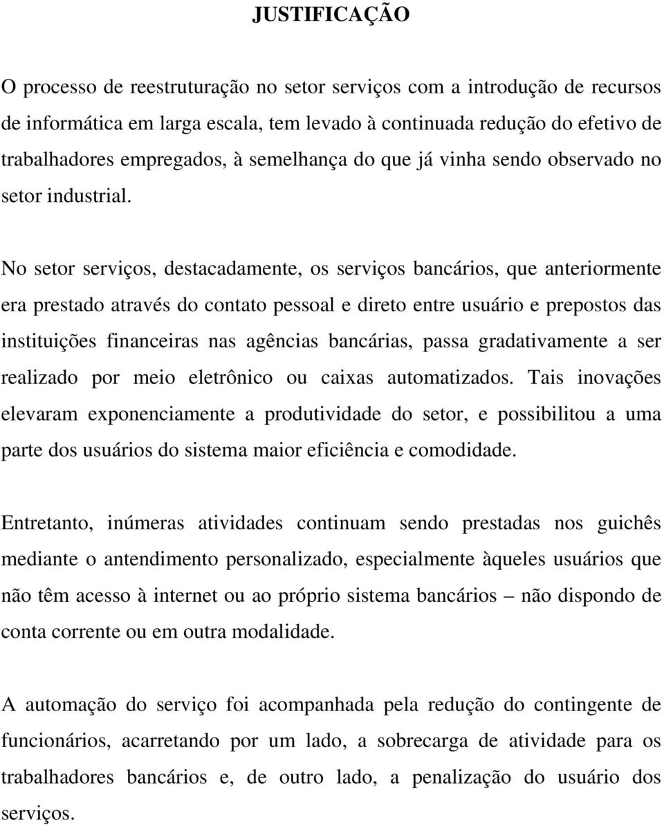 No setor serviços, destacadamente, os serviços bancários, que anteriormente era prestado através do contato pessoal e direto entre usuário e prepostos das instituições financeiras nas agências