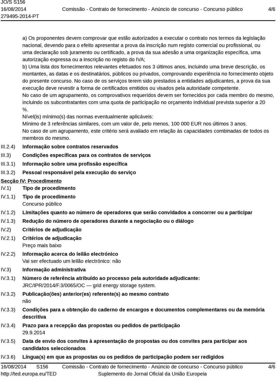 1) 2) a) Os proponentes devem comprovar que estão autorizados a executar o contrato nos termos da legislação nacional, devendo para o efeito apresentar a prova da inscrição num registo comercial ou