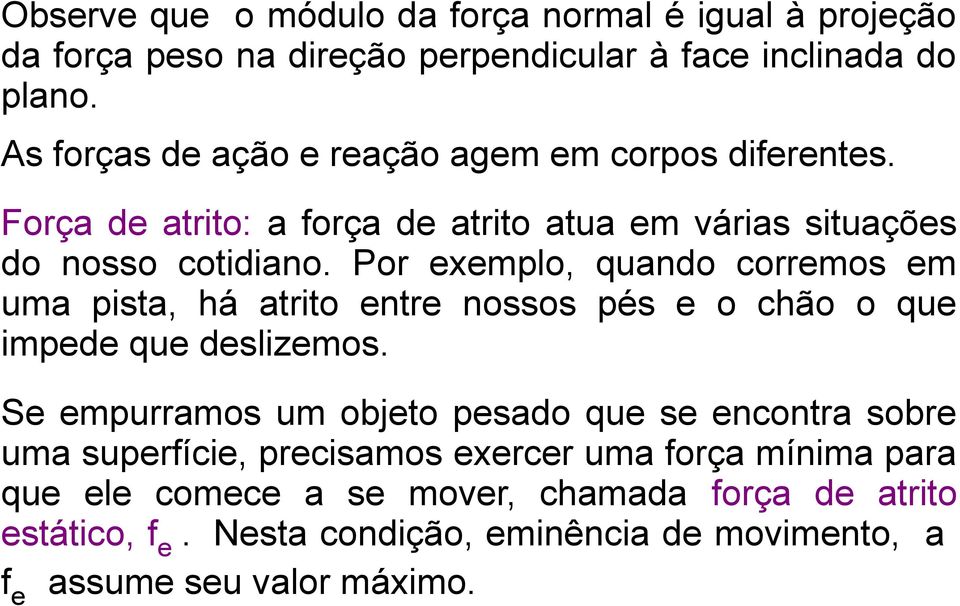 Por exemplo, quando corremos em uma pista, há atrito entre nossos pés e o chão o que impede que deslizemos.