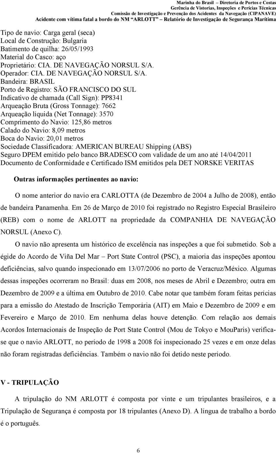 Bandeira: BRASIL Porto de Registro: SÃO FRANCISCO DO SUL Indicativo de chamada (Call Sign): PP8341 Arqueação Bruta (Gross Tonnage): 7662 Arqueação líquida (Net Tonnage): 3570 Comprimento do Navio: