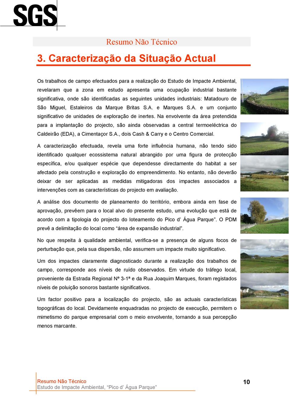 Na envolvente da área pretendida para a implantação do projecto, são ainda observadas a central termoeléctrica do Caldeirão (EDA), a Cimentaçor S.A., dois Cash & Carry e o Centro Comercial.