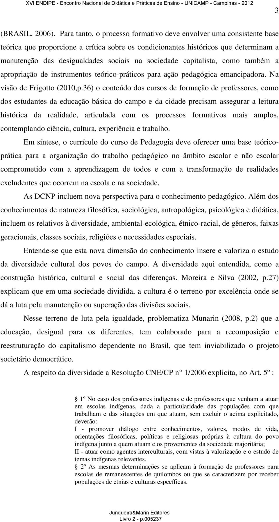 sociedade capitalista, como também a apropriação de instrumentos teórico-práticos para ação pedagógica emancipadora. Na visão de Frigotto (2010,p.