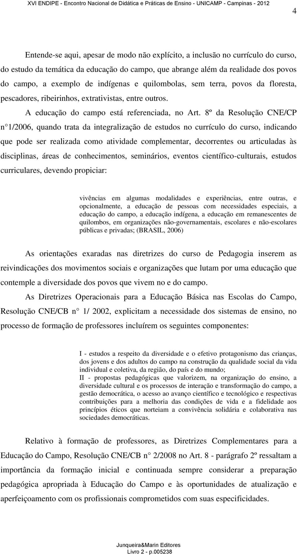 8º da Resolução CNE/CP n 1/2006, quando trata da integralização de estudos no currículo do curso, indicando que pode ser realizada como atividade complementar, decorrentes ou articuladas às