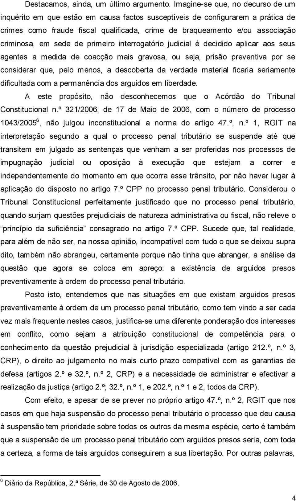 criminosa, em sede de primeiro interrogatório judicial é decidido aplicar aos seus agentes a medida de coacção mais gravosa, ou seja, prisão preventiva por se considerar que, pelo menos, a descoberta