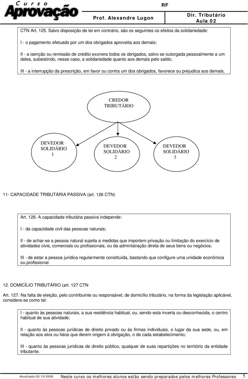 todos os obrigados, salvo se outorgada pessoalmente a um deles, subsistindo, nesse caso, a solidariedade quanto aos demais pelo saldo; III - a interrupção da prescrição, em favor ou contra um dos