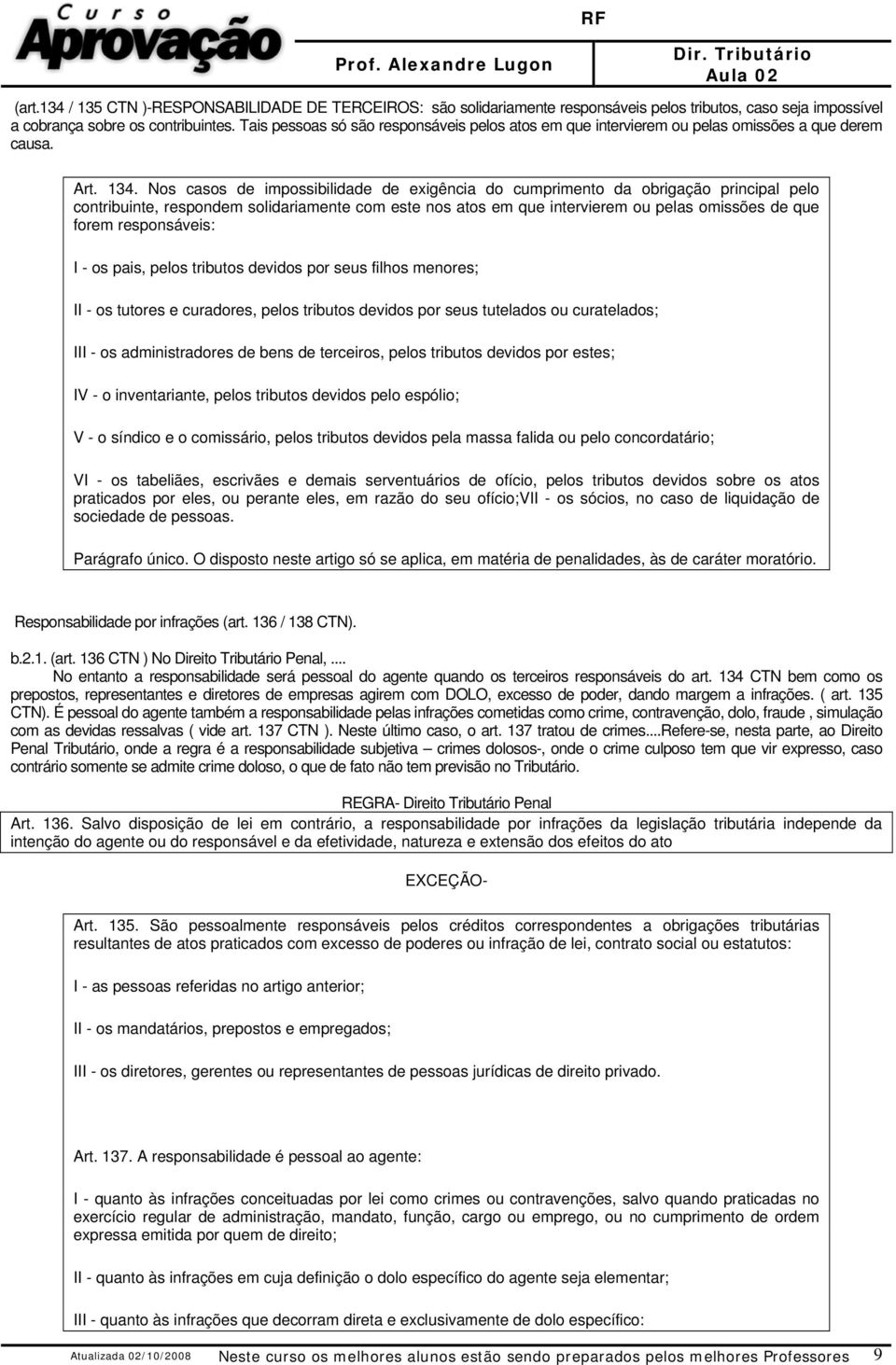 Nos casos de impossibilidade de exigência do cumprimento da obrigação principal pelo contribuinte, respondem solidariamente com este nos atos em que intervierem ou pelas omissões de que forem