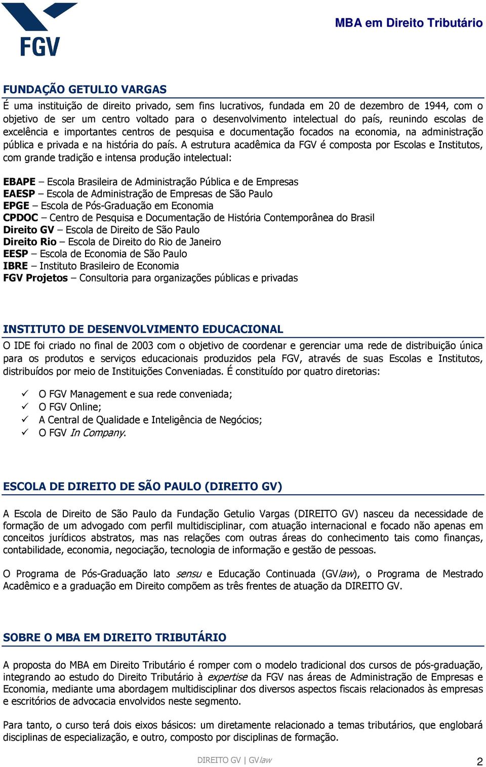 A estrutura acadêmica da FGV é composta por Escolas e Institutos, com grande tradição e intensa produção intelectual: EBAPE Escola Brasileira de Administração Pública e de Empresas EAESP Escola de