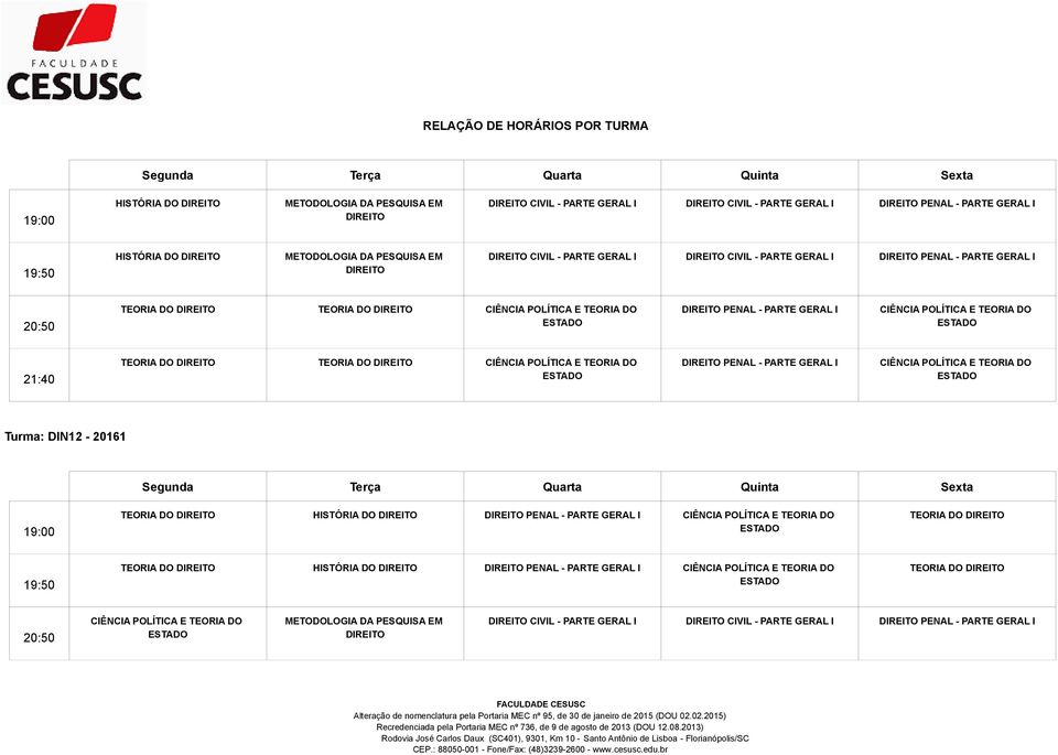 TEORIA DO PENAL - PARTE GERAL I CIÊNCIA POLÍTICA E TEORIA DO Turma: DIN12-20161 19:00 TEORIA DO HISTÓRIA DO PENAL - PARTE GERAL I CIÊNCIA POLÍTICA E TEORIA DO TEORIA DO 19:50 TEORIA DO