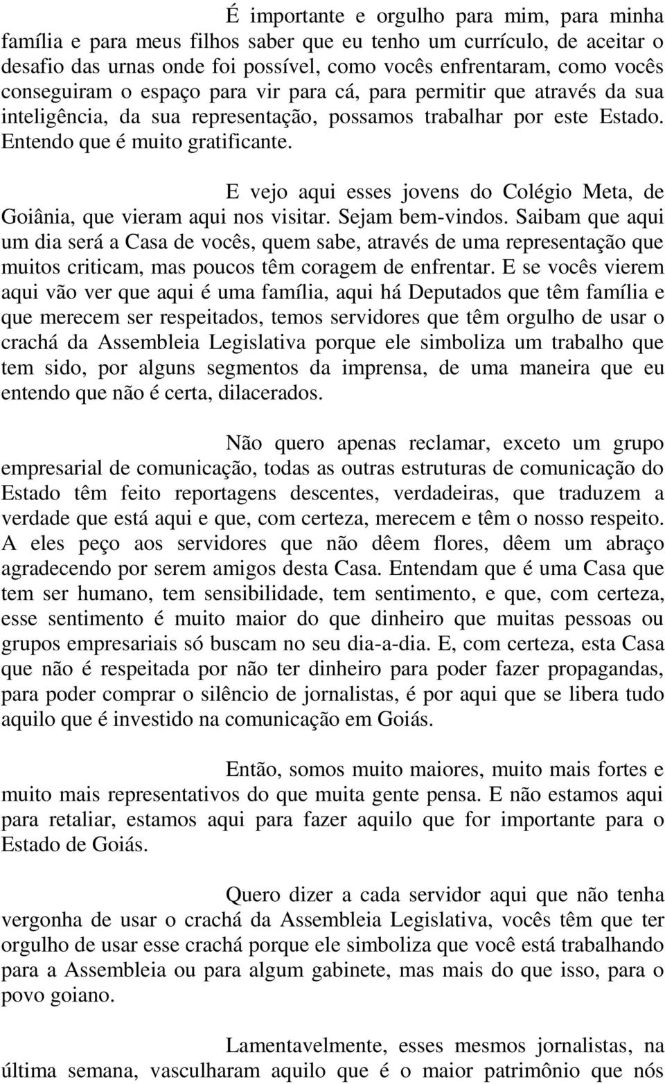 E vejo aqui esses jovens do Colégio Meta, de Goiânia, que vieram aqui nos visitar. Sejam bem-vindos.