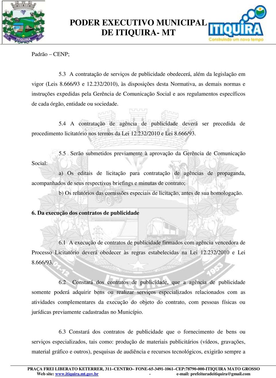 4 A contratação de agência de publicidade deverá ser precedida de procedimento licitatório nos termos da Lei 12.232/2010 e Lei 8.666/93. 5.