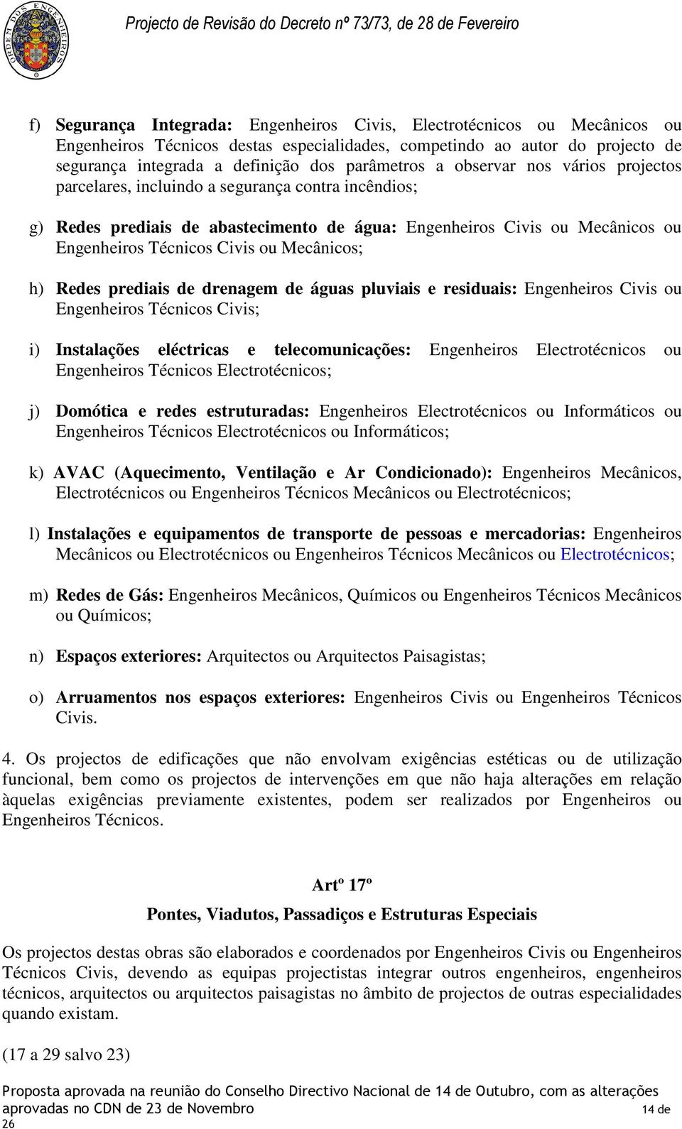 ou Mecânicos; h) Redes prediais de drenagem de águas pluviais e residuais: Engenheiros Civis ou Engenheiros Técnicos Civis; i) Instalações eléctricas e telecomunicações: Engenheiros Electrotécnicos