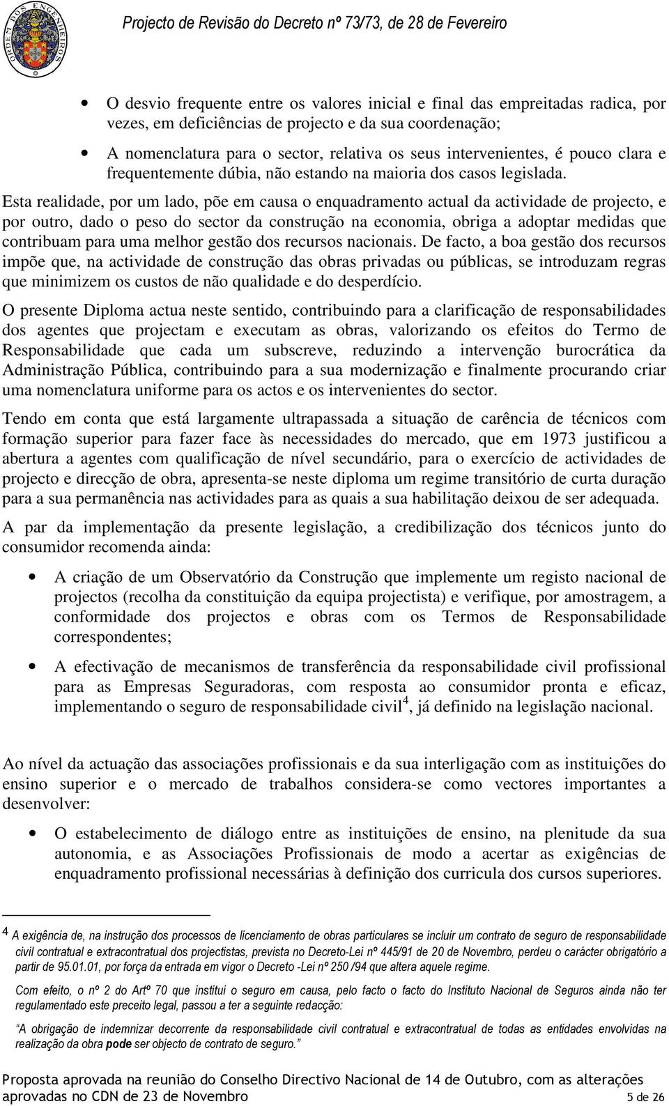 Esta realidade, por um lado, põe em causa o enquadramento actual da actividade de projecto, e por outro, dado o peso do sector da construção na economia, obriga a adoptar medidas que contribuam para