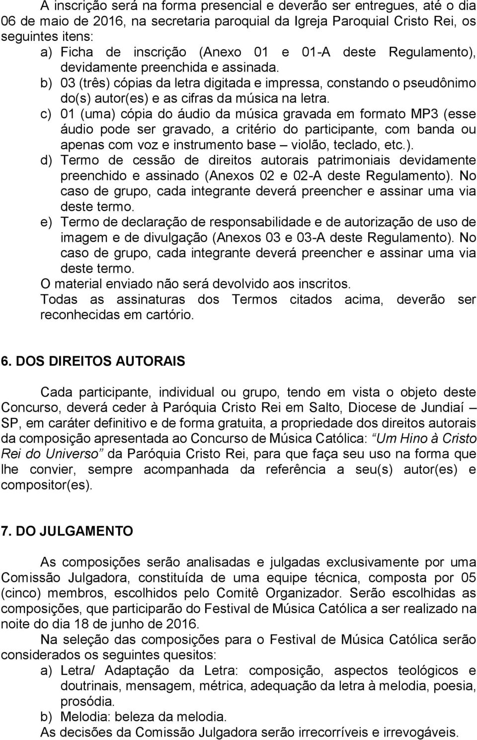 c) 01 (uma) cópia do áudio da música gravada em formato MP3 (esse áudio pode ser gravado, a critério do participante, com banda ou apenas com voz e instrumento base violão, teclado, etc.). d) Termo de cessão de direitos autorais patrimoniais devidamente preenchido e assinado (Anexos 02 e 02-A deste Regulamento).