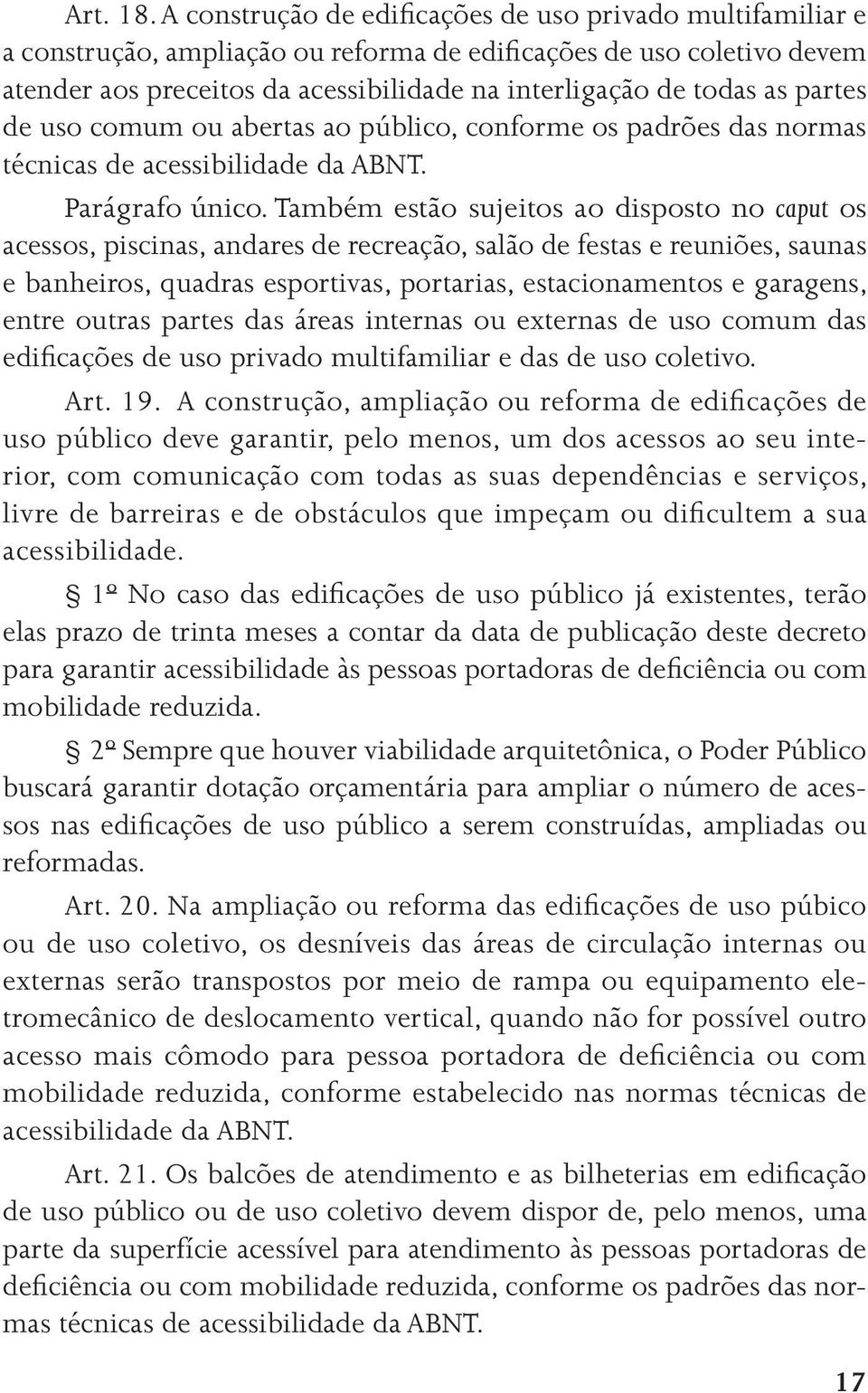 partes de uso comum ou abertas ao público, conforme os padrões das normas técnicas de acessibilidade da ABNT. Parágrafo único.