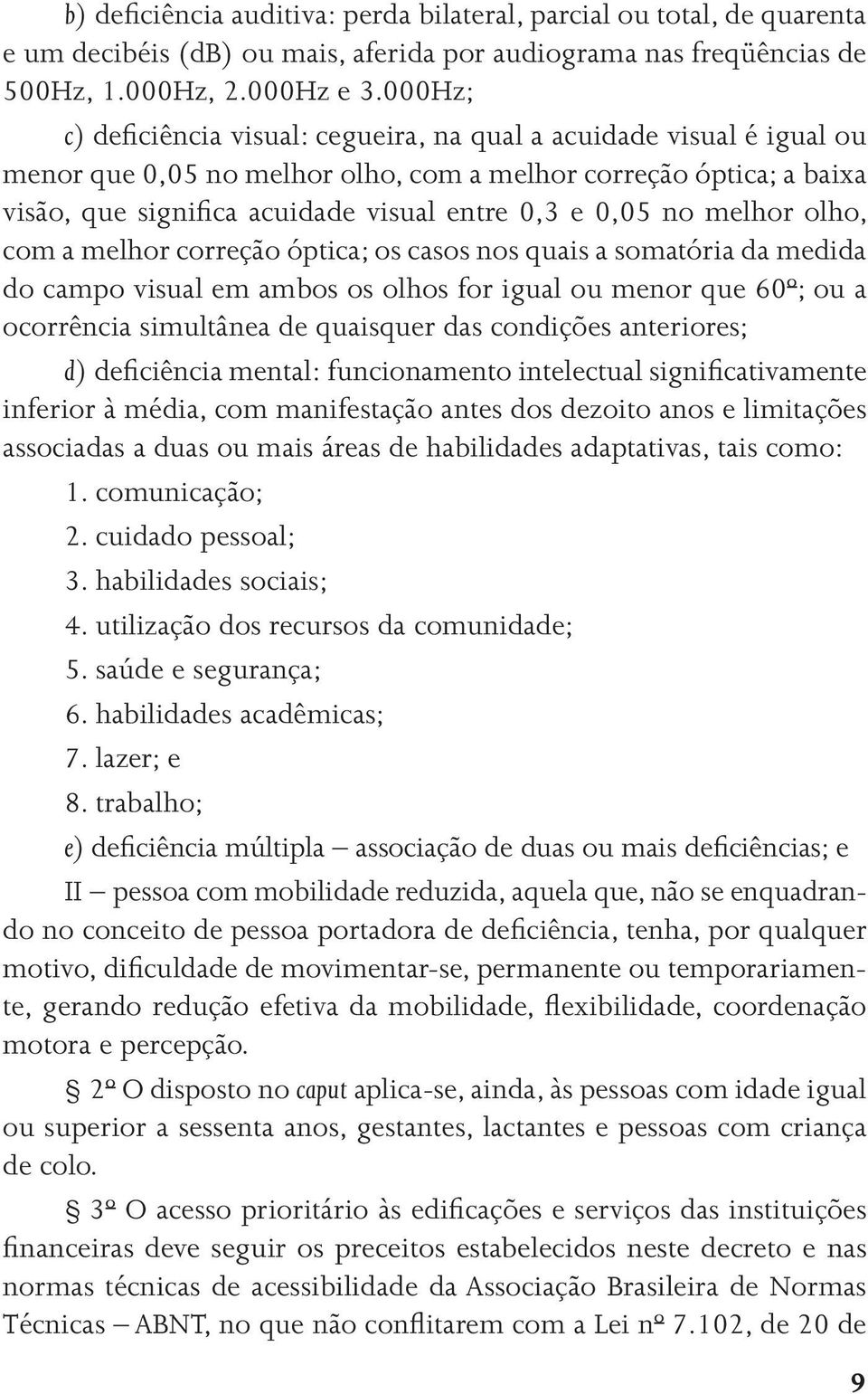 no melhor olho, com a melhor correção óptica; os casos nos quais a somatória da medida do campo visual em ambos os olhos for igual ou menor que 60º; ou a ocorrência simultânea de quaisquer das