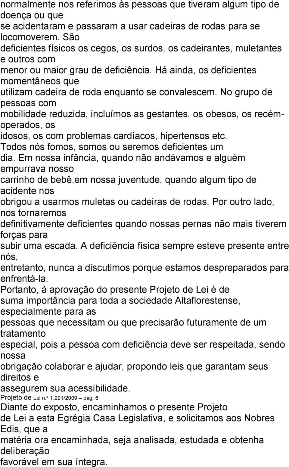 Há ainda, os deficientes momentâneos que utilizam cadeira de roda enquanto se convalescem.