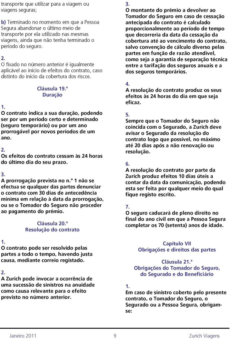 ª Duração O contrato indica a sua duração, podendo ser por um período certo e determinado (seguro temporário) ou por um ano prorrogável por novos períodos de um ano.