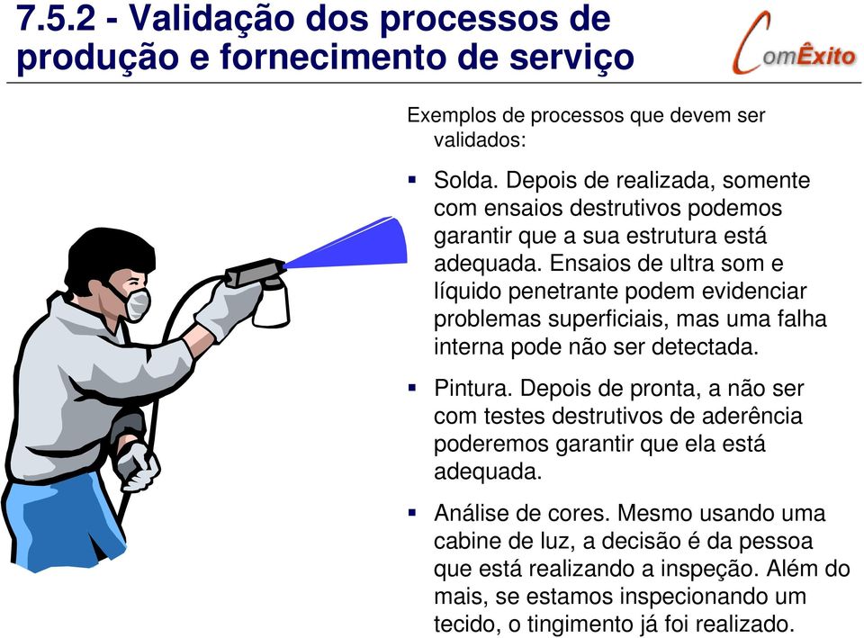 Ensaios de ultra som e líquido penetrante podem evidenciar problemas superficiais, mas uma falha interna pode não ser detectada. Pintura.