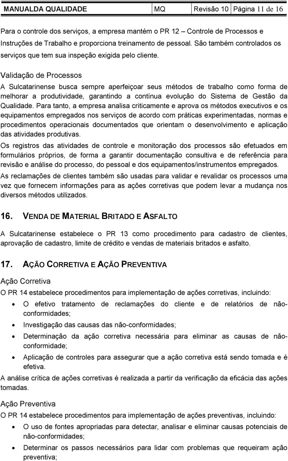 Validação de Processos A Sulcatarinense busca sempre aperfeiçoar seus métodos de trabalho como forma de melhorar a produtividade, garantindo a contínua evolução do Sistema de Gestão da Qualidade.