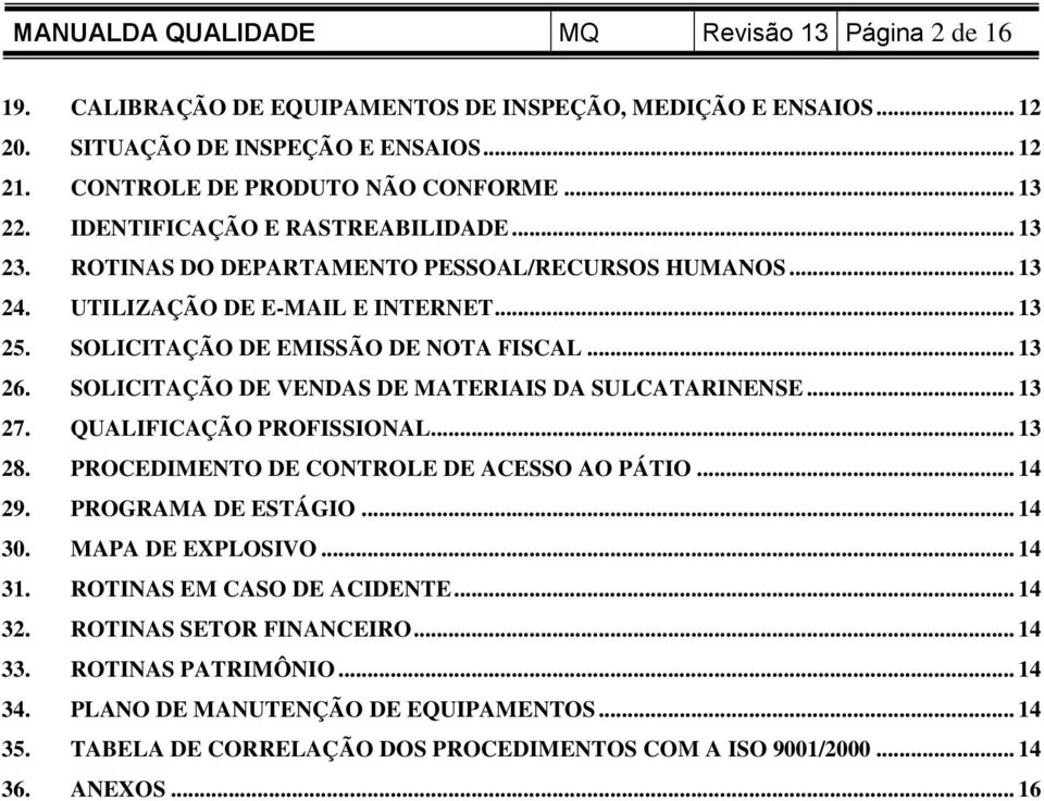 SOLICITAÇÃO DE VENDAS DE MATERIAIS DA SULCATARINENSE... 13 27. QUALIFICAÇÃO PROFISSIONAL... 13 28. PROCEDIMENTO DE CONTROLE DE ACESSO AO PÁTIO... 14 29. PROGRAMA DE ESTÁGIO... 14 30.