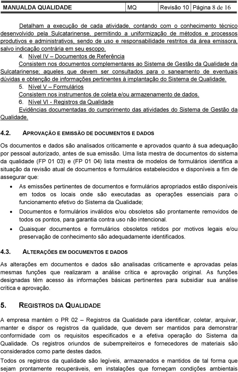 Nível IV Documentos de Referência Consistem nos documentos complementares ao Sistema de Gestão da Qualidade da Sulcatarinense; aqueles que devem ser consultados para o saneamento de eventuais dúvidas