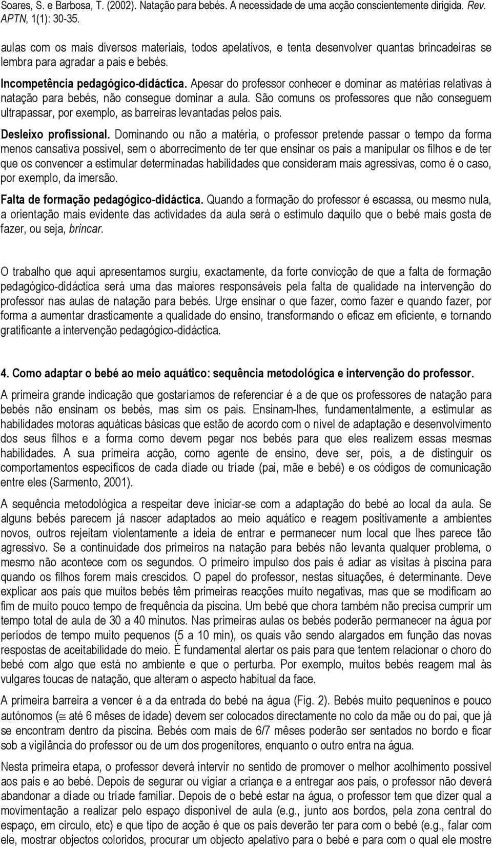 São comuns os professores que não conseguem ultrapassar, por exemplo, as barreiras levantadas pelos pais. Desleixo profissional.