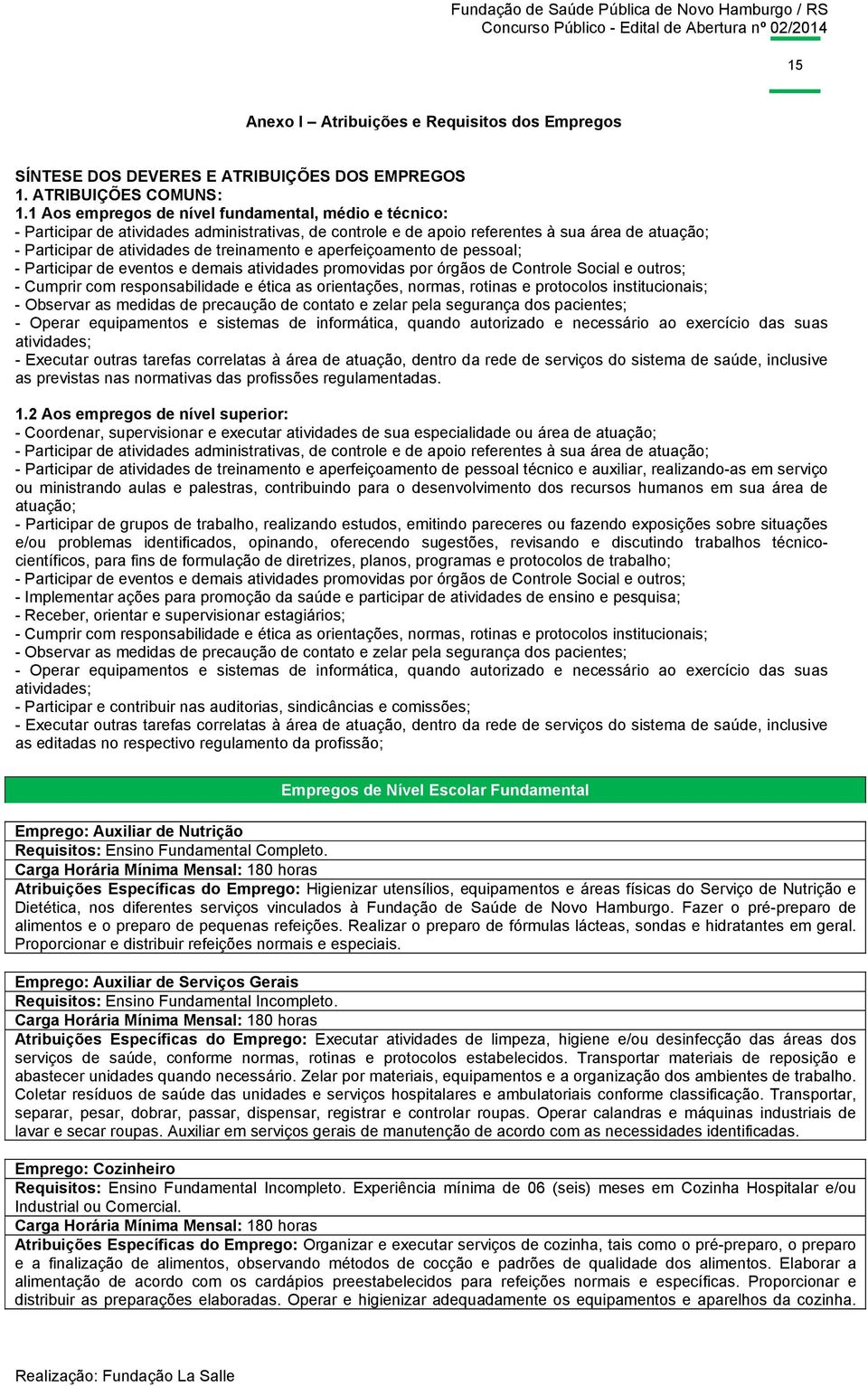 aperfeiçoamento de pessoal; - Participar de eventos e demais atividades promovidas por órgãos de Controle Social e outros; - Cumprir com responsabilidade e ética as orientações, normas, rotinas e