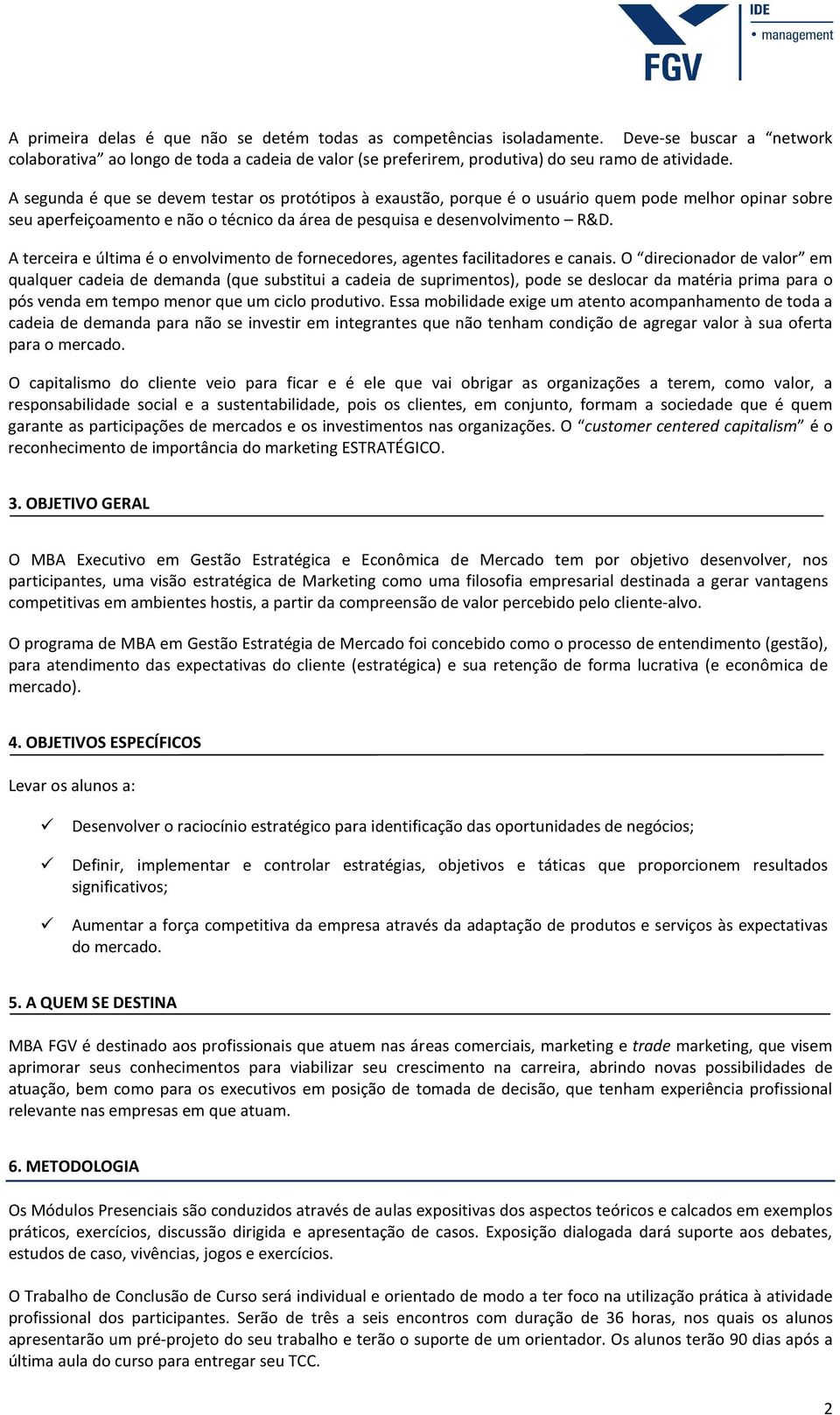 A terceira e última é o envolvimento de fornecedores, agentes facilitadores e canais.