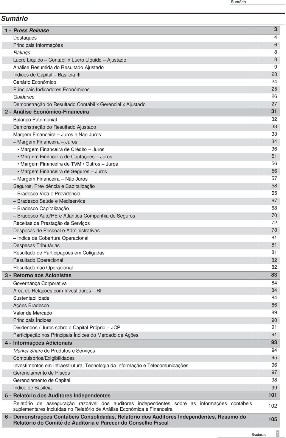 Patrimonial 32 Demonstração do Resultado Ajustado 33 Margem Financeira Juros e Não Juros 33 Margem Financeira Juros 34 Margem Financeira de Crédito Juros 36 Margem Financeira de Captações Juros 51