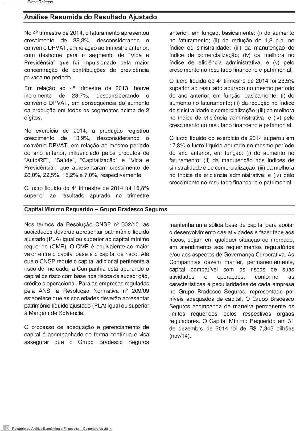 Em relação ao 4º trimestre de 2013, houve incremento de 23,7%, desconsiderando o convênio DPVAT, em consequência do aumento da produção em todos os segmentos acima de 2 dígitos.