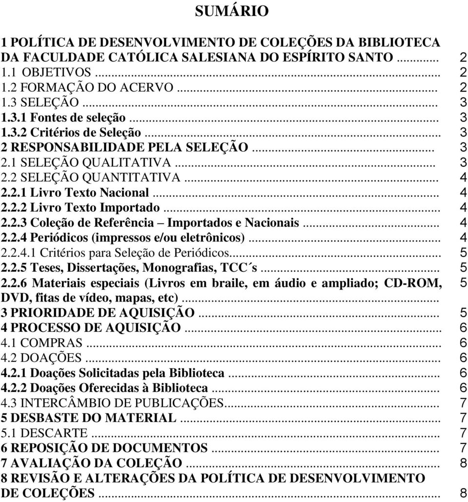 .. 2.2. Periódicos (impressos e/ou eletrônicos)... 2.2..1 Critérios para Seleção de Periódicos... 2.2.5 Teses, Dissertações, Monografias, TCC s... 2.2.6 Materiais especiais (Livros em braile, em áudio e ampliado; CD-ROM, DVD, fitas de vídeo, mapas, etc).