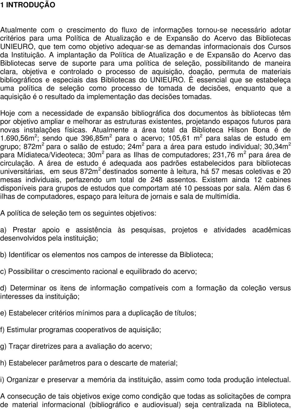 A implantação da Política de Atualização e de Expansão do Acervo das Bibliotecas serve de suporte para uma política de seleção, possibilitando de maneira clara, objetiva e controlado o processo de