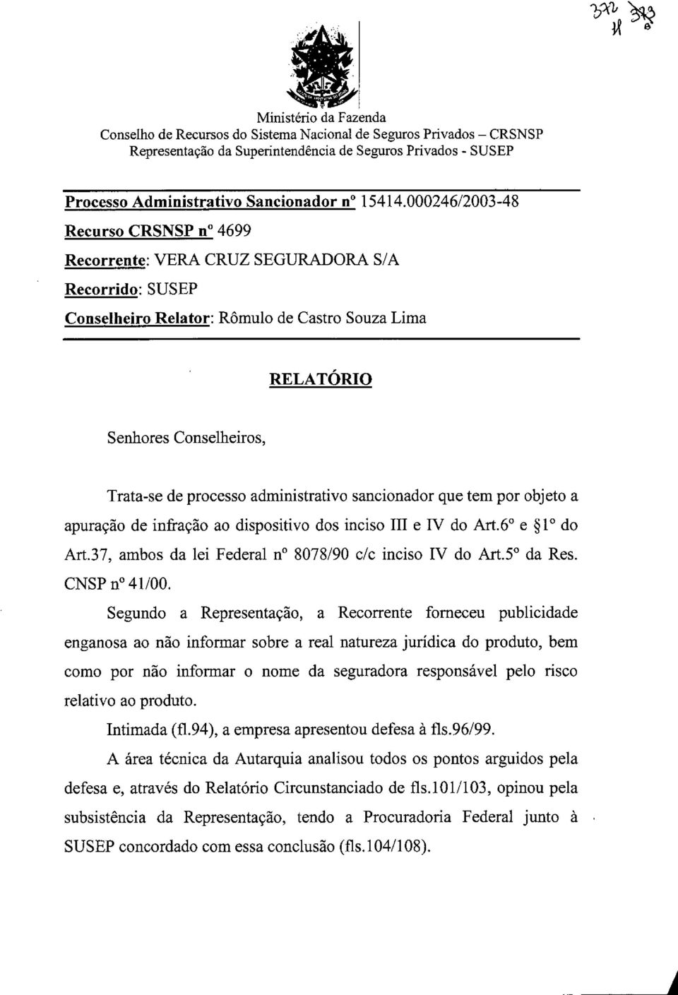 000246/2003-48 Recurso CRSNSP no 4699 Recorrente: VERA CRUZ SEGURADORA S/A Recorrido: SUSEP Conselheiro Relator: Rômulo de Castro Souza Lima RELATÓRIO Senhores Conselheiros, Trata-se de processo