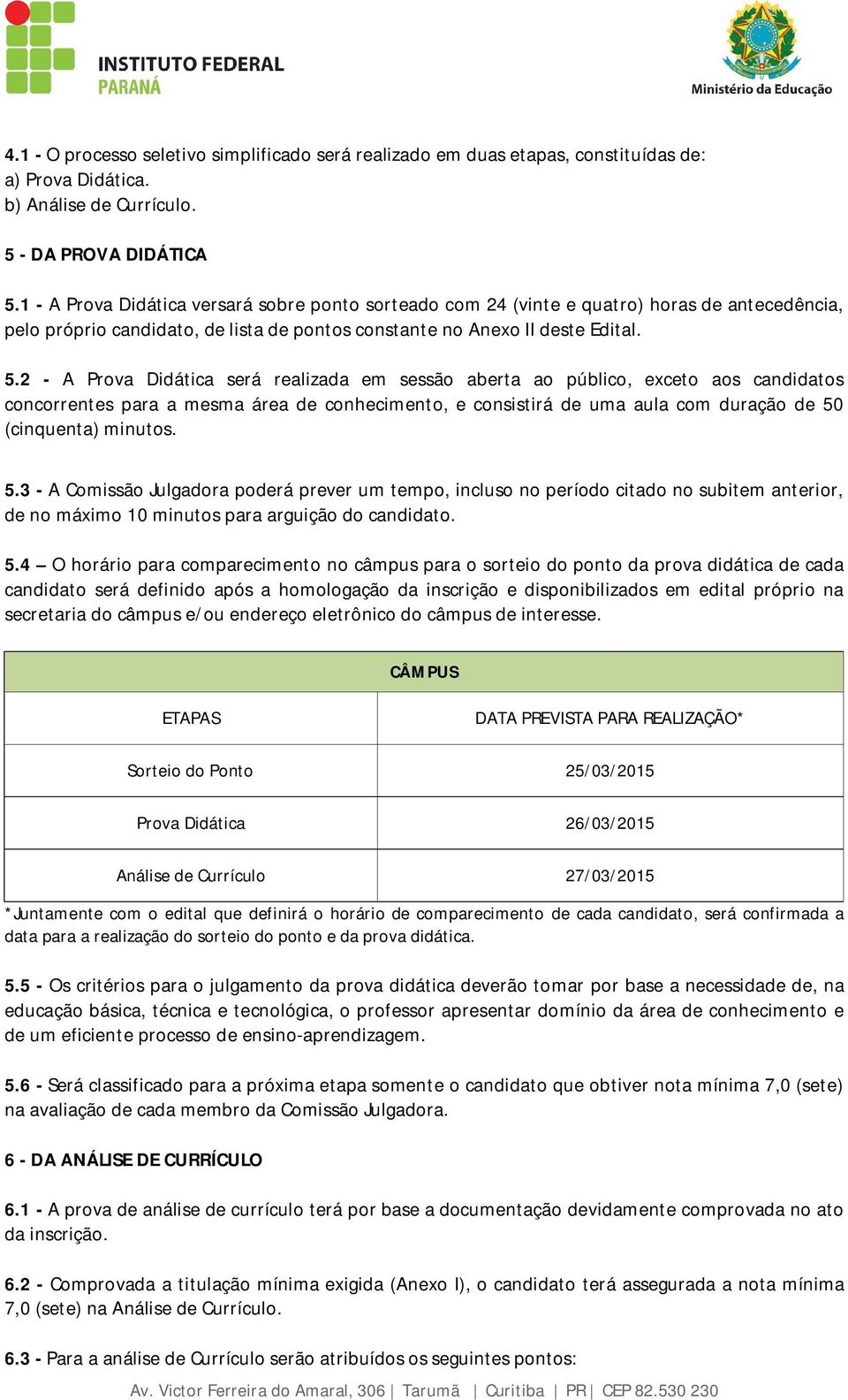 2 - A Prova Didática será realizada em sessão aberta ao público, exceto aos candidatos concorrentes para a mesma área de conhecimento, e consistirá de uma aula com duração de 50 (cinquenta) minutos.