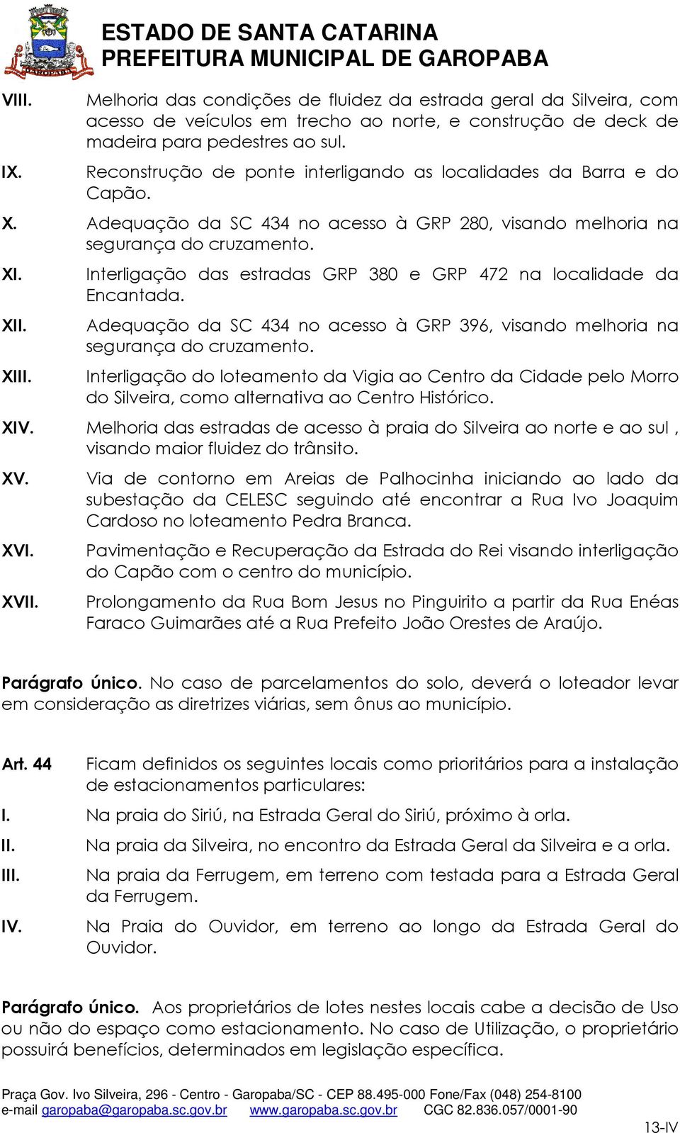 Interligação das estradas GRP 380 e GRP 472 na localidade da Encantada. Adequação da SC 434 no acesso à GRP 396, visando melhoria na segurança do cruzamento.