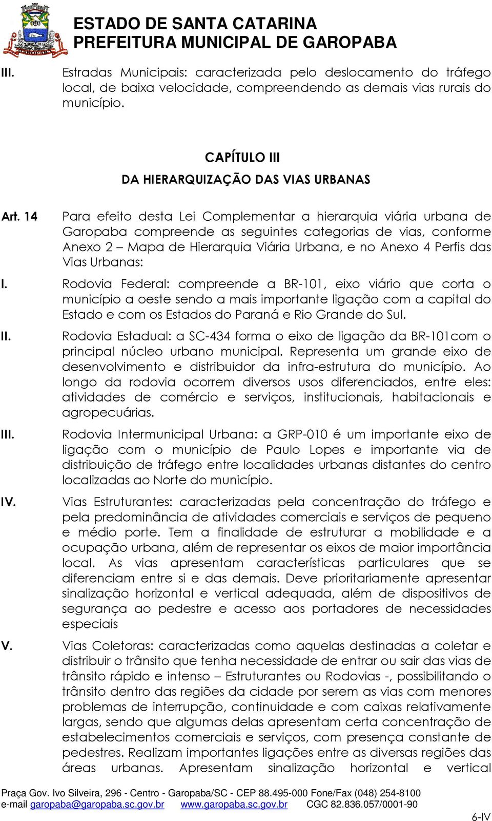 Vias Urbanas: I. Rodovia Federal: compreende a BR-101, eixo viário que corta o município a oeste sendo a mais importante ligação com a capital do Estado e com os Estados do Paraná e Rio Grande do Sul.