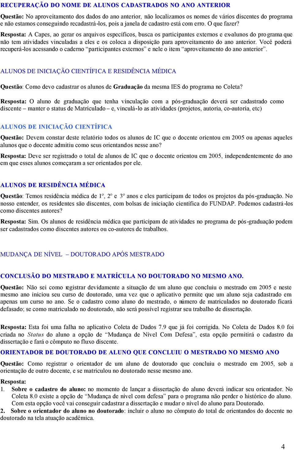 Resposta: A Capes, ao gerar os arquivos específicos, busca os participantes externos e ex-alunos do programa que não tem atividades vinculadas a eles e os coloca a disposição para aproveitamento do