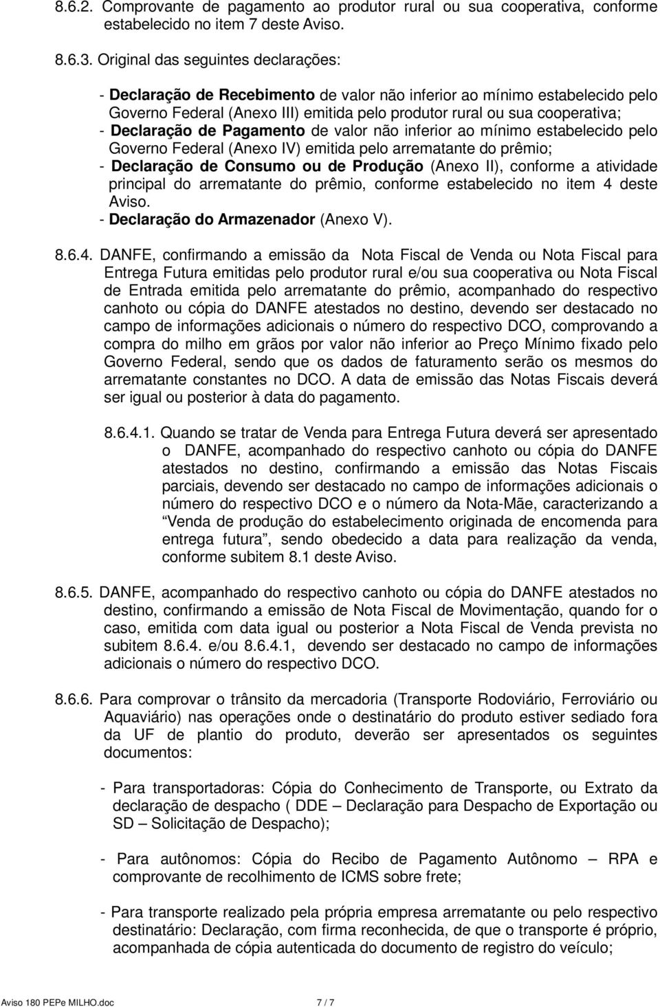 Declaração de Pagamento de valor não inferior ao mínimo estabelecido pelo Governo Federal (Anexo IV) emitida pelo arrematante do prêmio; - Declaração de Consumo ou de Produção (Anexo II), conforme a