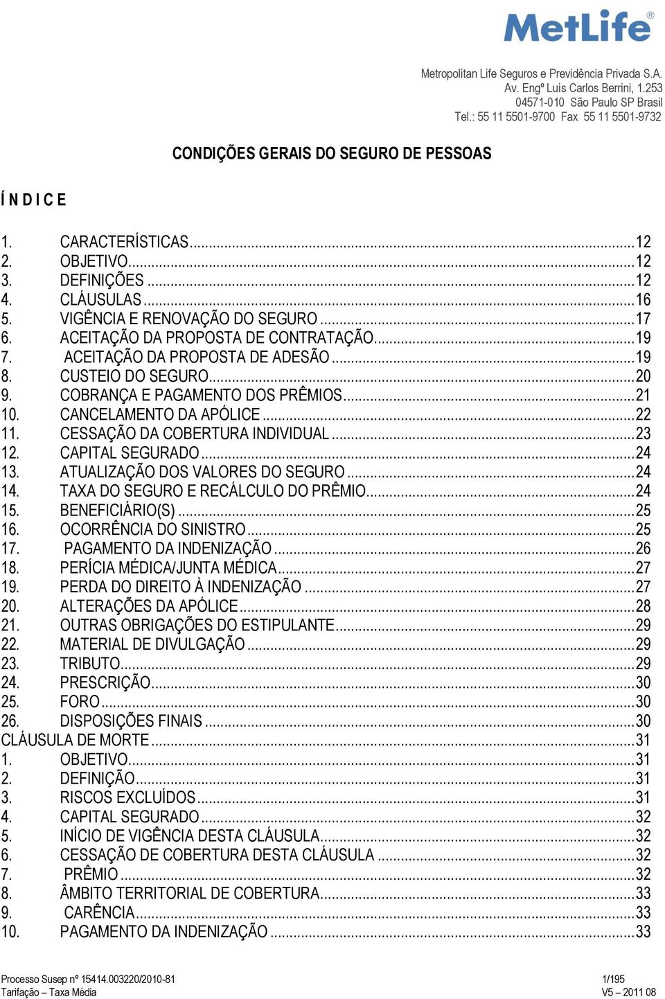 CANCELAMENTO DA APÓLICE... 22 11. CESSAÇÃO DA COBERTURA INDIVIDUAL... 23 12. CAPITAL SEGURADO... 24 13. ATUALIZAÇÃO DOS VALORES DO SEGURO... 24 14. TAXA DO SEGURO E RECÁLCULO DO PRÊMIO... 24 15.