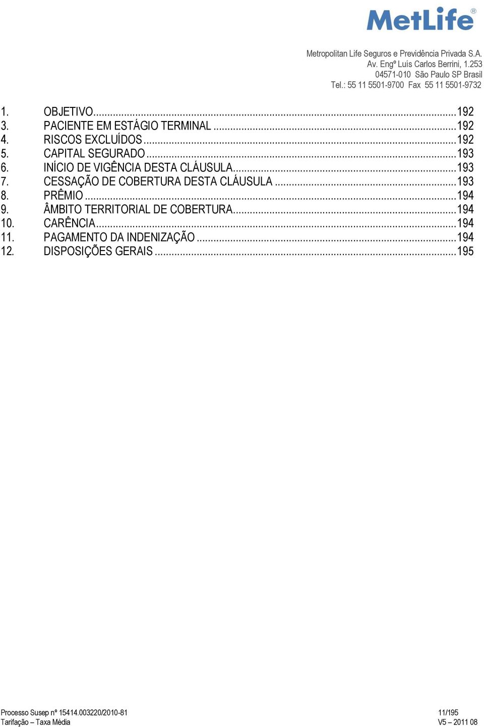 CESSAÇÃO DE COBERTURA DESTA CLÁUSULA... 193 8. PRÊMIO... 194 9. ÂMBITO TERRITORIAL DE COBERTURA.