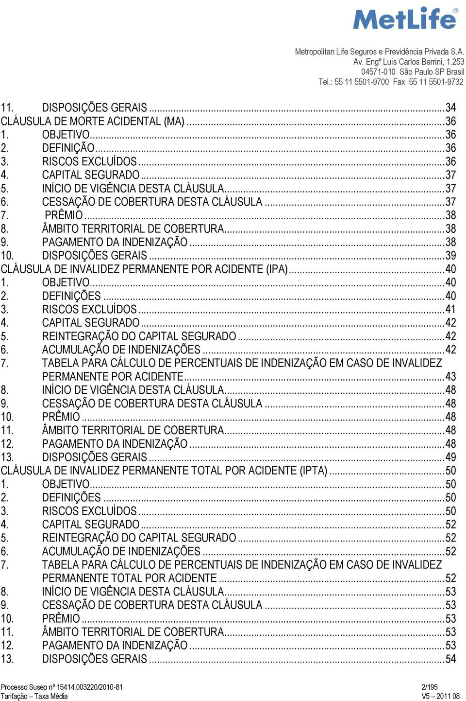 .. 39 CLÁUSULA DE INVALIDEZ PERMANENTE POR ACIDENTE (IPA)... 40 1. OBJETIVO... 40 2. DEFINIÇÕES... 40 3. RISCOS EXCLUÍDOS... 41 4. CAPITAL SEGURADO... 42 5. REINTEGRAÇÃO DO CAPITAL SEGURADO... 42 6.