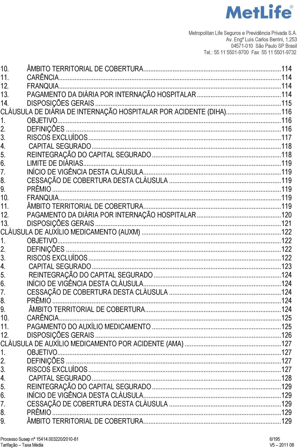 REINTEGRAÇÃO DO CAPITAL SEGURADO... 118 6. LIMITE DE DIÁRIAS... 119 7. INÍCIO DE VIGÊNCIA DESTA CLÁUSULA... 119 8. CESSAÇÃO DE COBERTURA DESTA CLÁUSULA... 119 9. PRÊMIO... 119 10. FRANQUIA... 119 11.